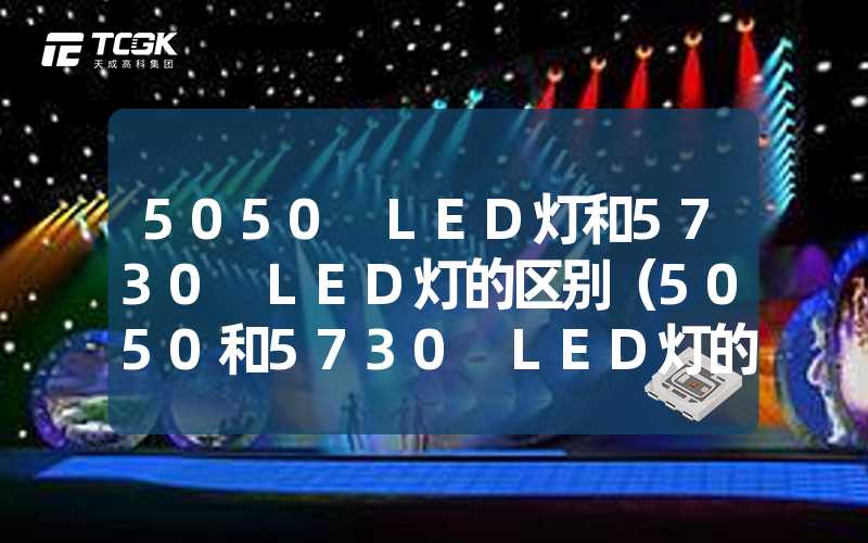 5050 LED灯和5730 LED灯的区别（5050和5730 LED灯的性能比较）